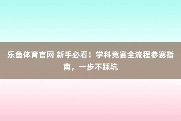 乐鱼体育官网 新手必看！学科竞赛全流程参赛指南，一步不踩坑