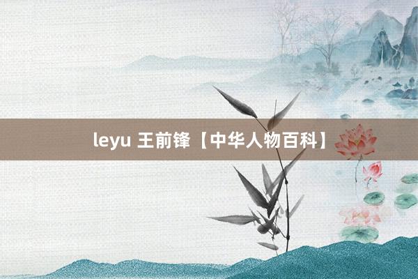 leyu 王前锋【中华人物百科】