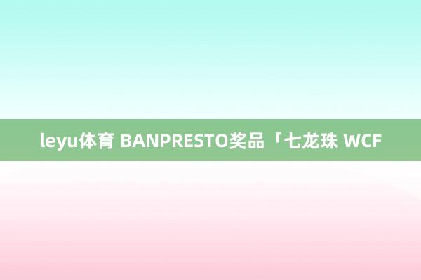 leyu体育 BANPRESTO奖品「七龙珠 WCF