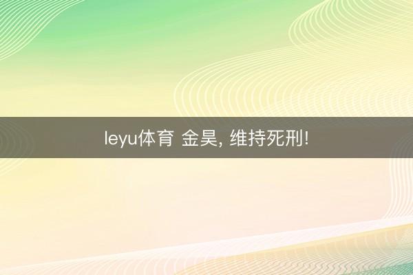 leyu体育 金昊， 维持死刑!