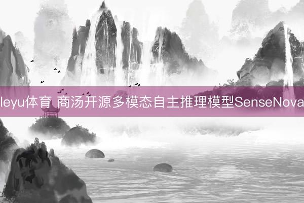 leyu体育 商汤开源多模态自主推理模型SenseNova