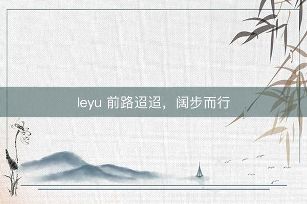 leyu 前路迢迢，阔步而行
