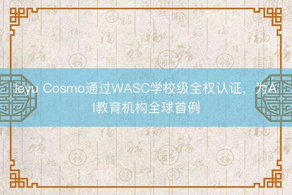 leyu Cosmo通过WASC学校级全权认证，为AI教育机构全球首例