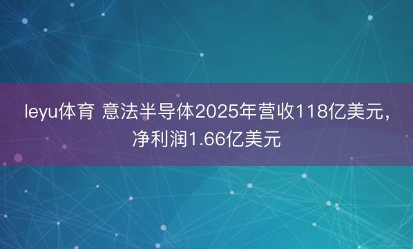 leyu体育 意法半导体2025年营收118亿美元，净利润1.66亿美元