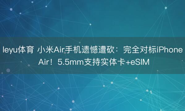 leyu体育 小米Air手机遗憾遭砍：完全对标iPhone Air！5.5mm支持实体卡+eSIM