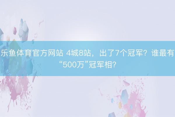 乐鱼体育官方网站 4城8站，出了7个冠军？谁最有“500万”冠军相？