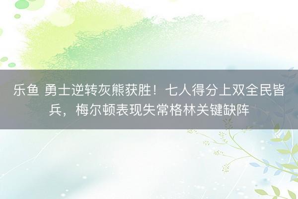 乐鱼 勇士逆转灰熊获胜！七人得分上双全民皆兵，梅尔顿表现失常格林关键缺阵