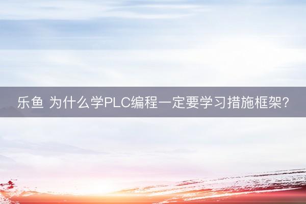 乐鱼 为什么学PLC编程一定要学习措施框架?