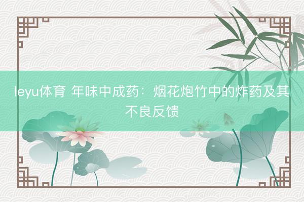 leyu体育 年味中成药:烟花炮竹中的炸药及其不良反馈