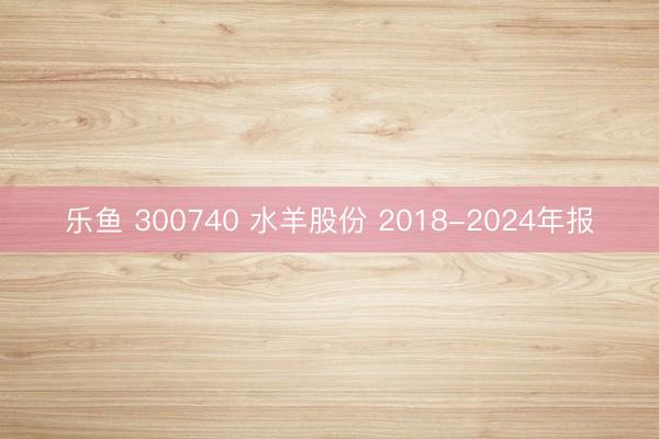 乐鱼 300740 水羊股份 2018-2024年报