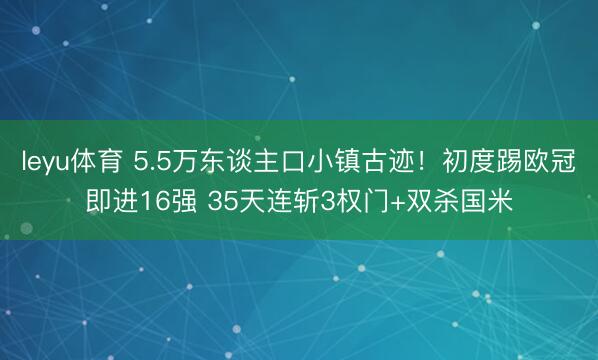 leyu体育 5.5万东谈主口小镇古迹!初度踢欧冠即进16强 35天连斩3权门+双杀国米
