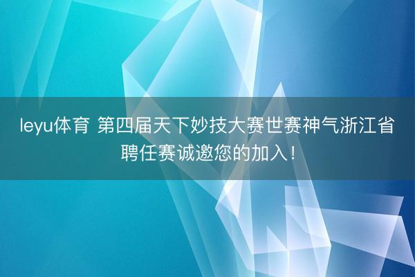 leyu体育 第四届天下妙技大赛世赛神气浙江省聘任赛诚邀您的加入！