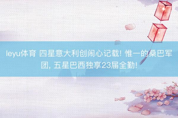 leyu体育 四星意大利创闹心记载! 惟一的桑巴军团， 五星巴西独享23届全勤!