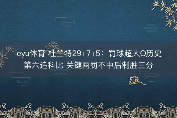leyu体育 杜兰特29+7+5：罚球超大O历史第六追科比 关键两罚不中后制胜三分