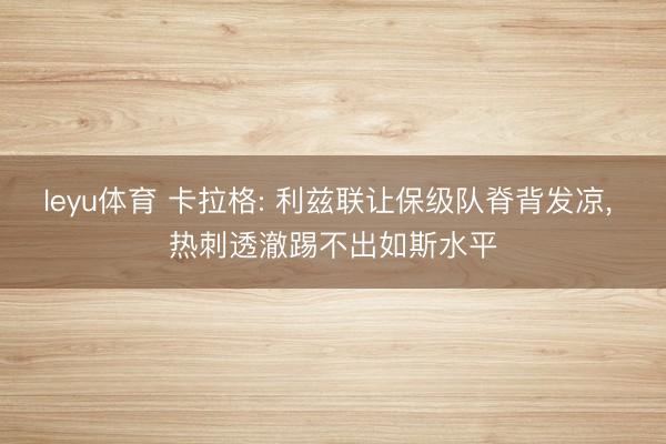 leyu体育 卡拉格: 利兹联让保级队脊背发凉， 热刺透澈踢不出如斯水平