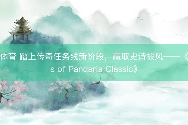 乐鱼体育 踏上传奇任务线新阶段,赢取史诗披风——《Mists of Pandaria Classic》