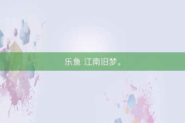 乐鱼 江南旧梦<a href=