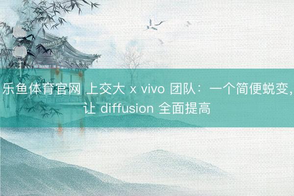 乐鱼体育官网 上交大 x vivo 团队：一个简便蜕变，让 diffusion 全面提高