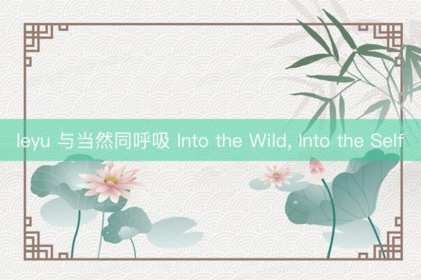 leyu 与当然同呼吸 Into the Wild， Into the Self