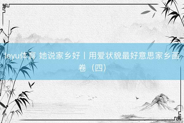 leyu体育 她说家乡好丨用爱状貌最好意思家乡画卷（四）