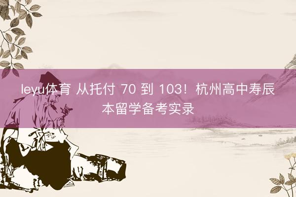 leyu体育 从托付 70 到 103！杭州高中寿辰本留学备考实录